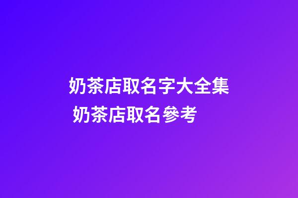 奶茶店取名字大全集 奶茶店取名參考